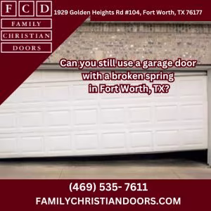 Can you still use a garage door with a broken spring in Fort Worth, TX?