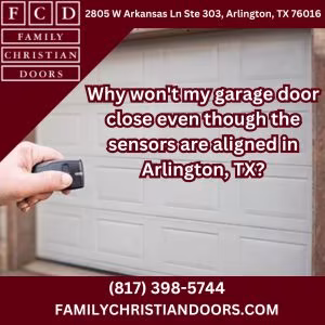 Why won't my garage door close even though the sensors are aligned in Arlington, TX?