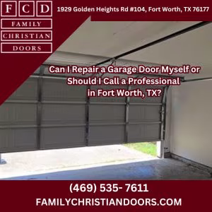 Can I Repair a Garage Door Myself or Should I Call a Professional in Fort Worth, TX?